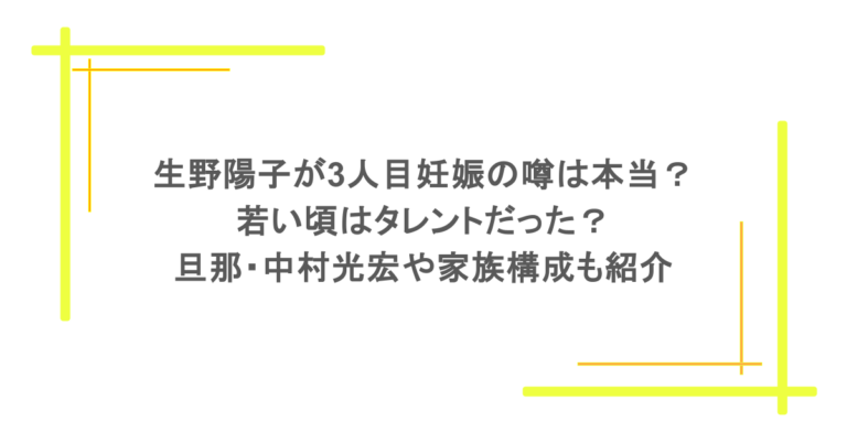 生野陽子が3人目妊娠の噂は本当？若い頃はタレントだった？旦那・中村光宏や家族構成も紹介