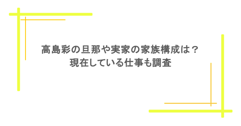 高島彩の旦那や実家の家族構成は？現在している仕事も調査