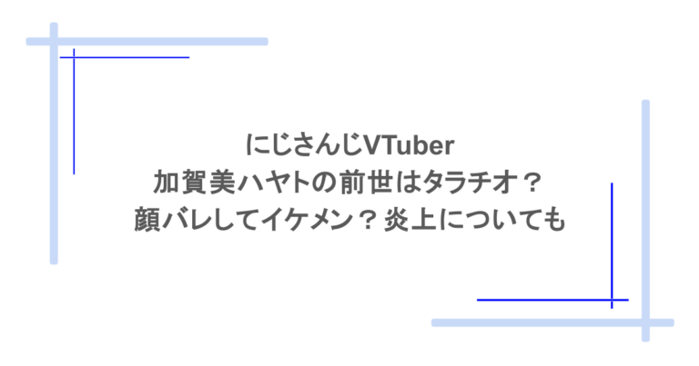 にじさんじVTuber加賀美ハヤトの前世はタラチオ？顔バレしてイケメン？炎上についても