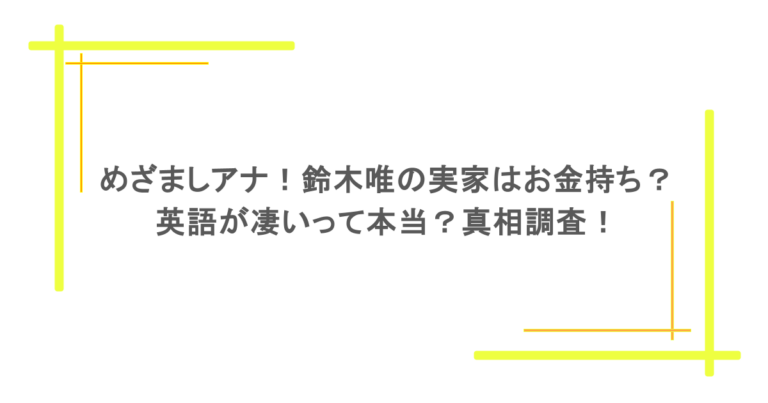 めざましアナ！鈴木唯の実家はお金持ち？英語が凄いって本当？真相調査！