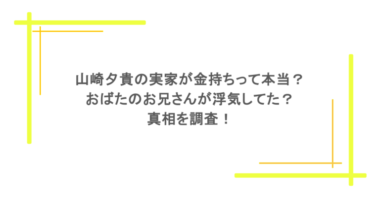 山崎夕貴の実家が金持ちって本当？おばたのお兄さんが浮気してた？真相を調査！