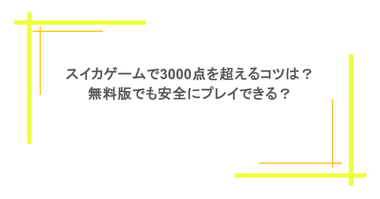 スイカゲームで3000点を超えるコツは?無料版でも安全にプレイできる?