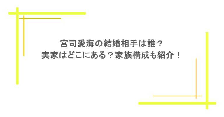 宮司愛海の結婚相手は誰？実家はどこにある？家族構成も紹介！
