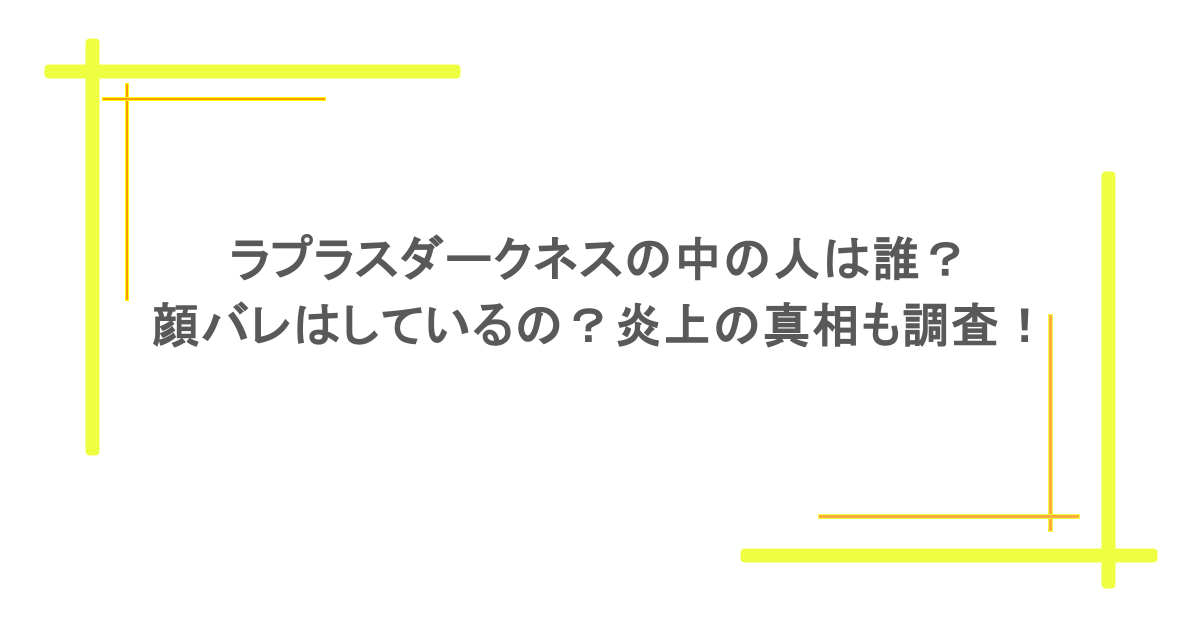 ラプラスダークネスの中の人は誰？顔バレはしているの？炎上の真相も調査！