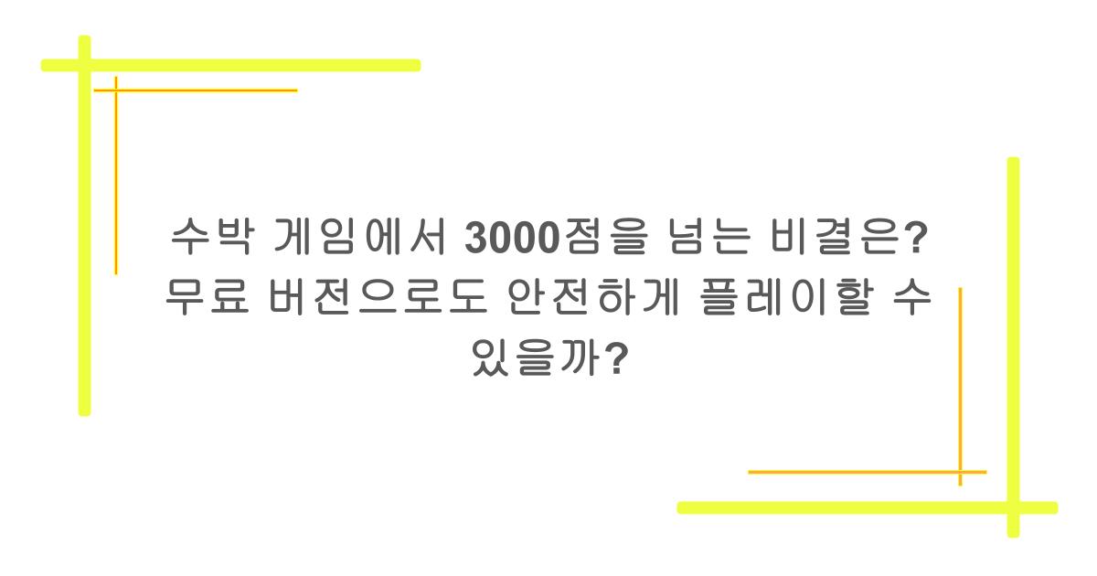 수박 게임에서 3000점을 넘는 비결은? 무료 버전으로도 안전하게 플레이할 수 있을까?