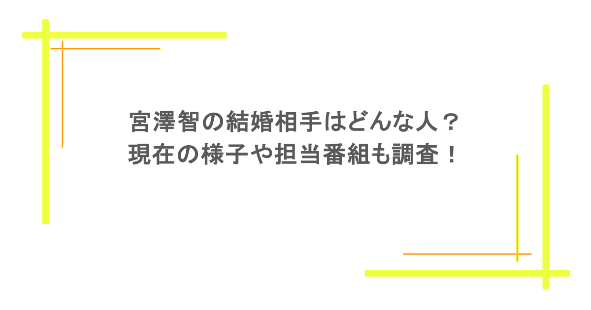 宮澤智の結婚相手はどんな人？現在の様子や担当番組も調査！