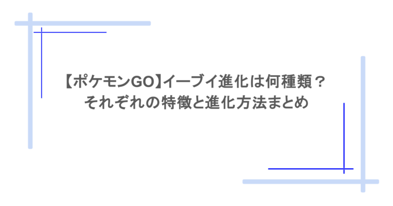 【ポケモンGO】イーブイ進化は何種類？それぞれの特徴と進化方法まとめ