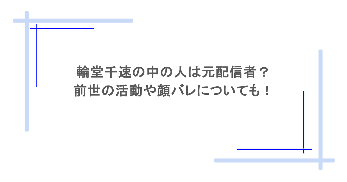 輪堂千速の中の人は元配信者？前世の活動や顔バレについても！