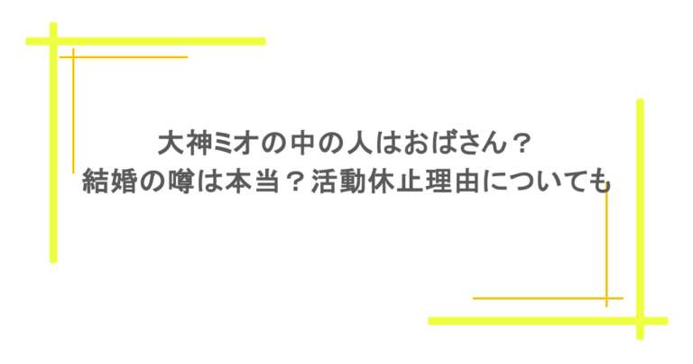 大神ミオの中の人はおばさん？結婚の噂は本当？活動休止理由についても